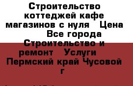 Строительство коттеджей,кафе,магазинов с нуля › Цена ­ 1 - Все города Строительство и ремонт » Услуги   . Пермский край,Чусовой г.